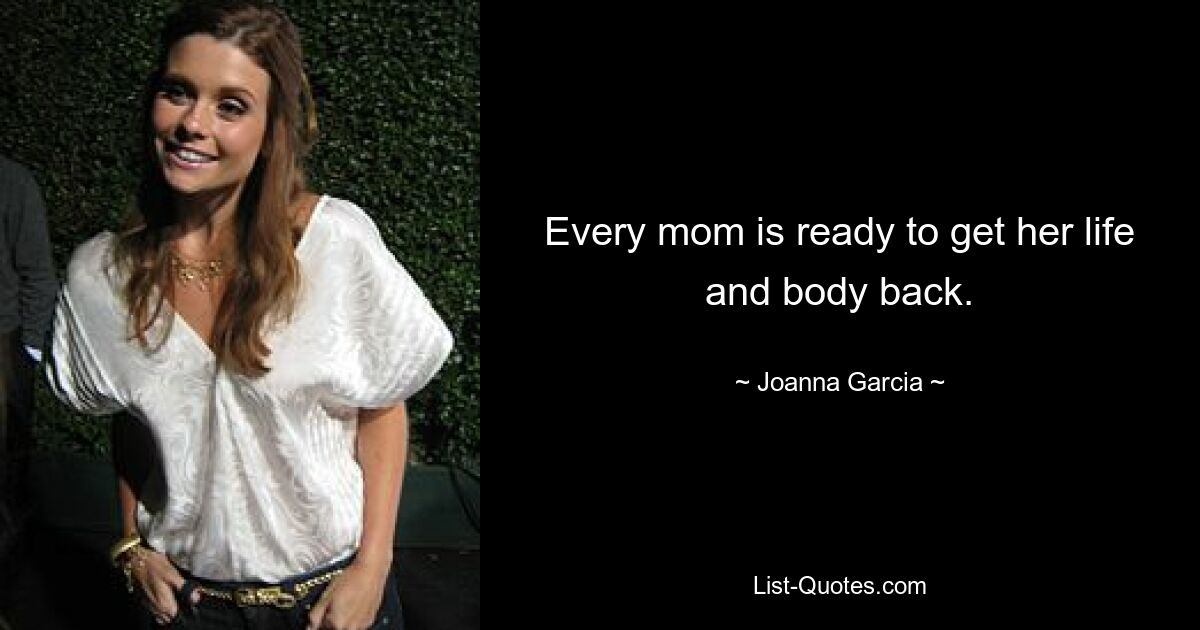 Every mom is ready to get her life and body back. — © Joanna Garcia