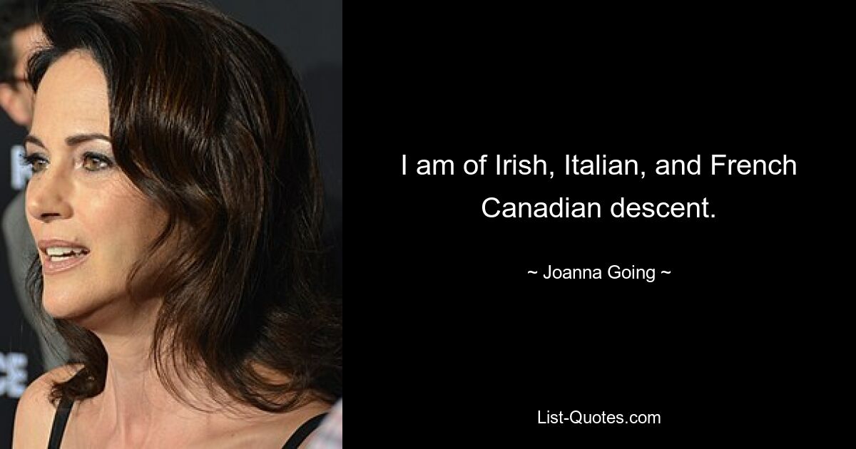 I am of Irish, Italian, and French Canadian descent. — © Joanna Going