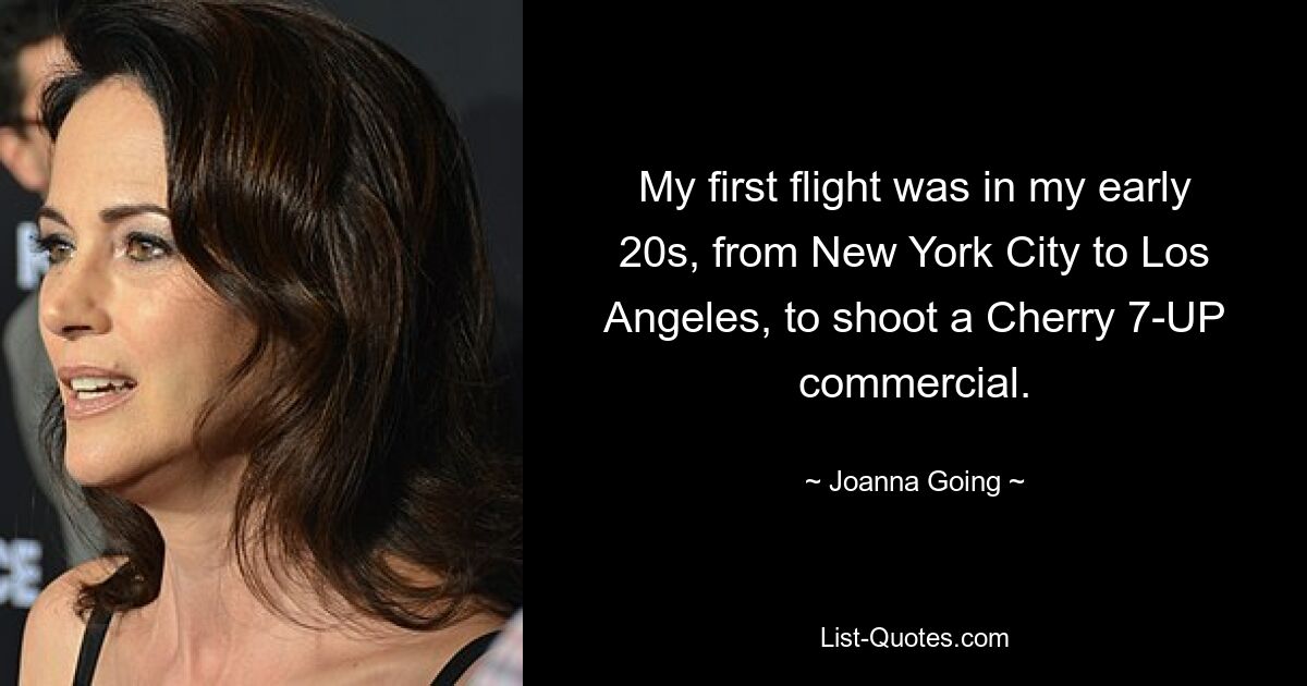 My first flight was in my early 20s, from New York City to Los Angeles, to shoot a Cherry 7-UP commercial. — © Joanna Going