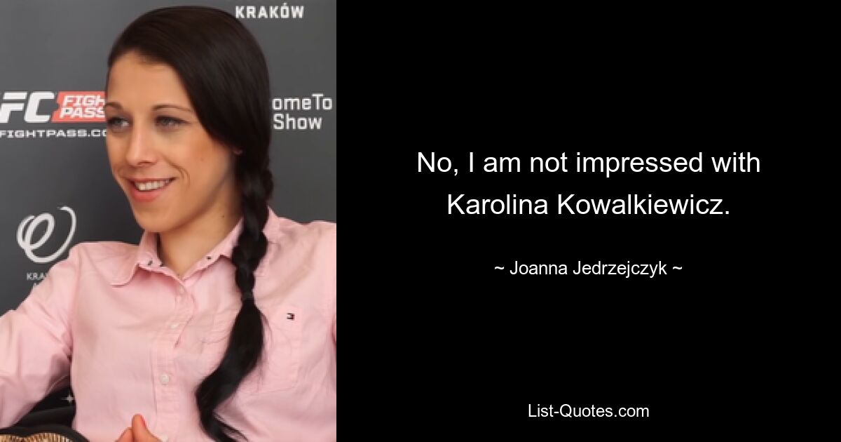 No, I am not impressed with Karolina Kowalkiewicz. — © Joanna Jedrzejczyk