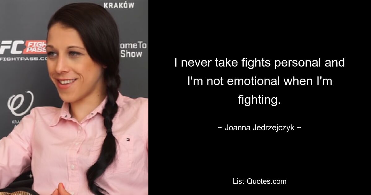 I never take fights personal and I'm not emotional when I'm fighting. — © Joanna Jedrzejczyk