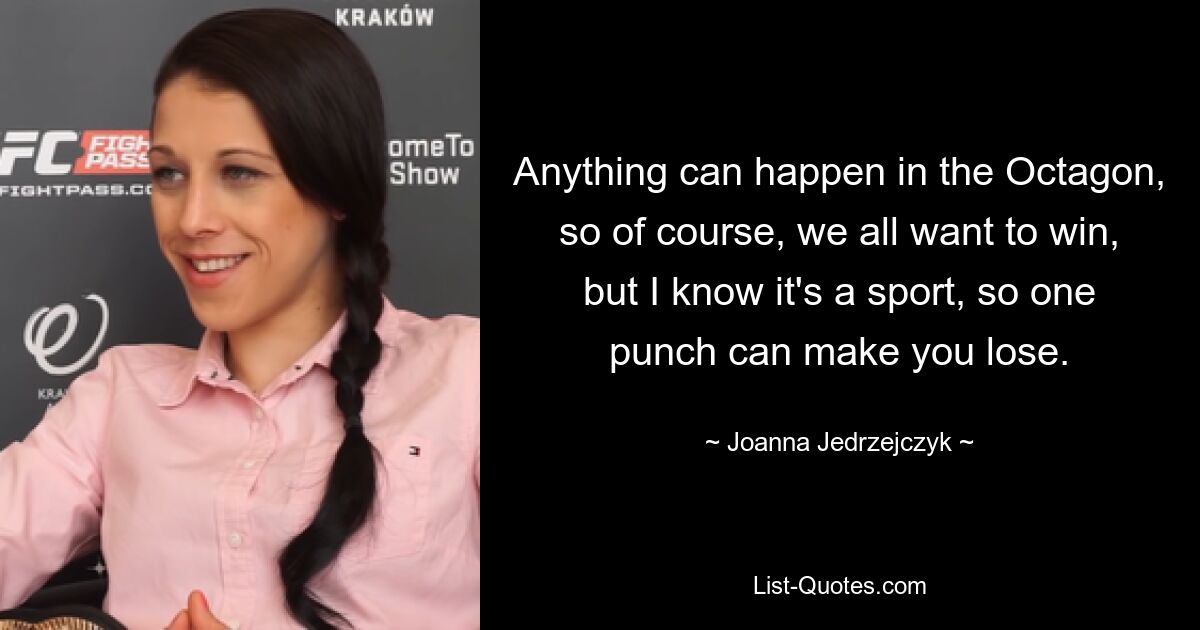 Anything can happen in the Octagon, so of course, we all want to win, but I know it's a sport, so one punch can make you lose. — © Joanna Jedrzejczyk