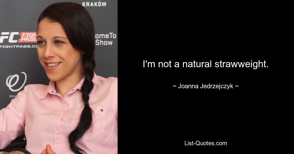 I'm not a natural strawweight. — © Joanna Jedrzejczyk