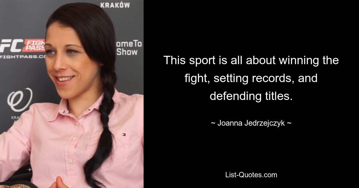 This sport is all about winning the fight, setting records, and defending titles. — © Joanna Jedrzejczyk