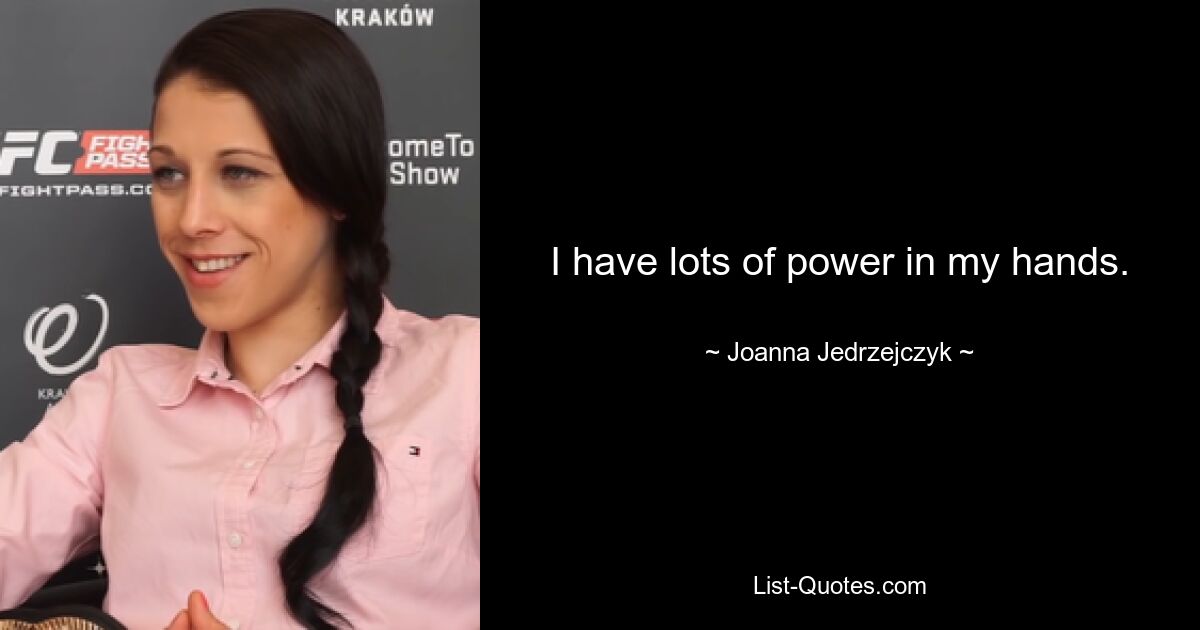 I have lots of power in my hands. — © Joanna Jedrzejczyk