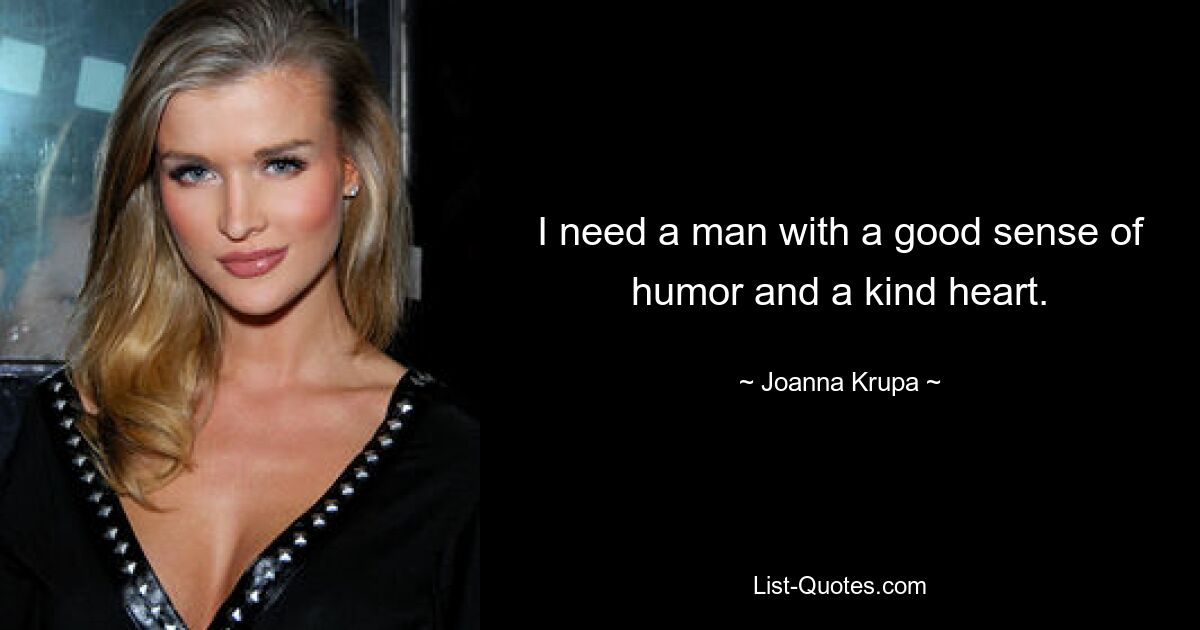 I need a man with a good sense of humor and a kind heart. — © Joanna Krupa