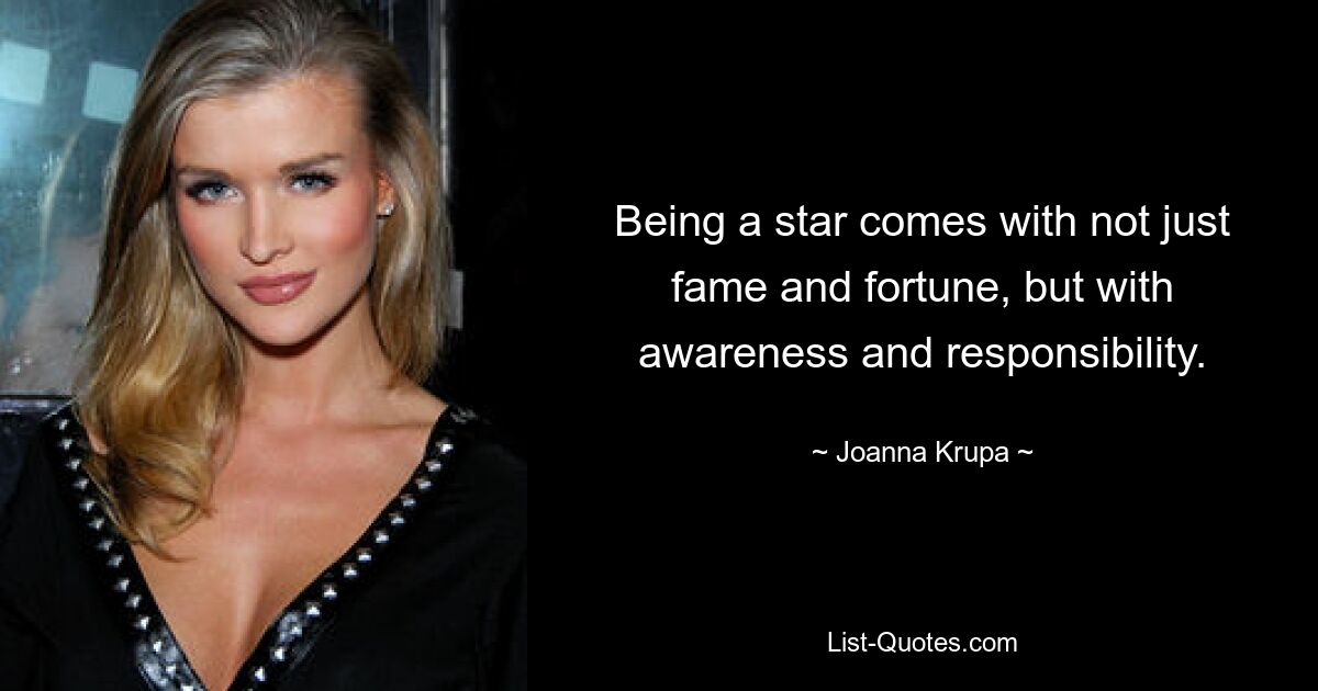 Being a star comes with not just fame and fortune, but with awareness and responsibility. — © Joanna Krupa