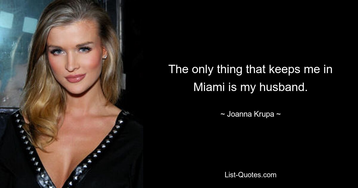 The only thing that keeps me in Miami is my husband. — © Joanna Krupa