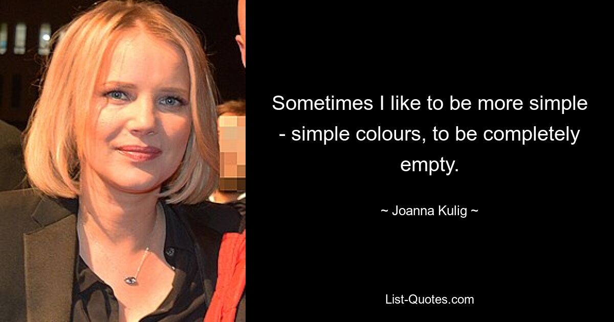 Sometimes I like to be more simple - simple colours, to be completely empty. — © Joanna Kulig