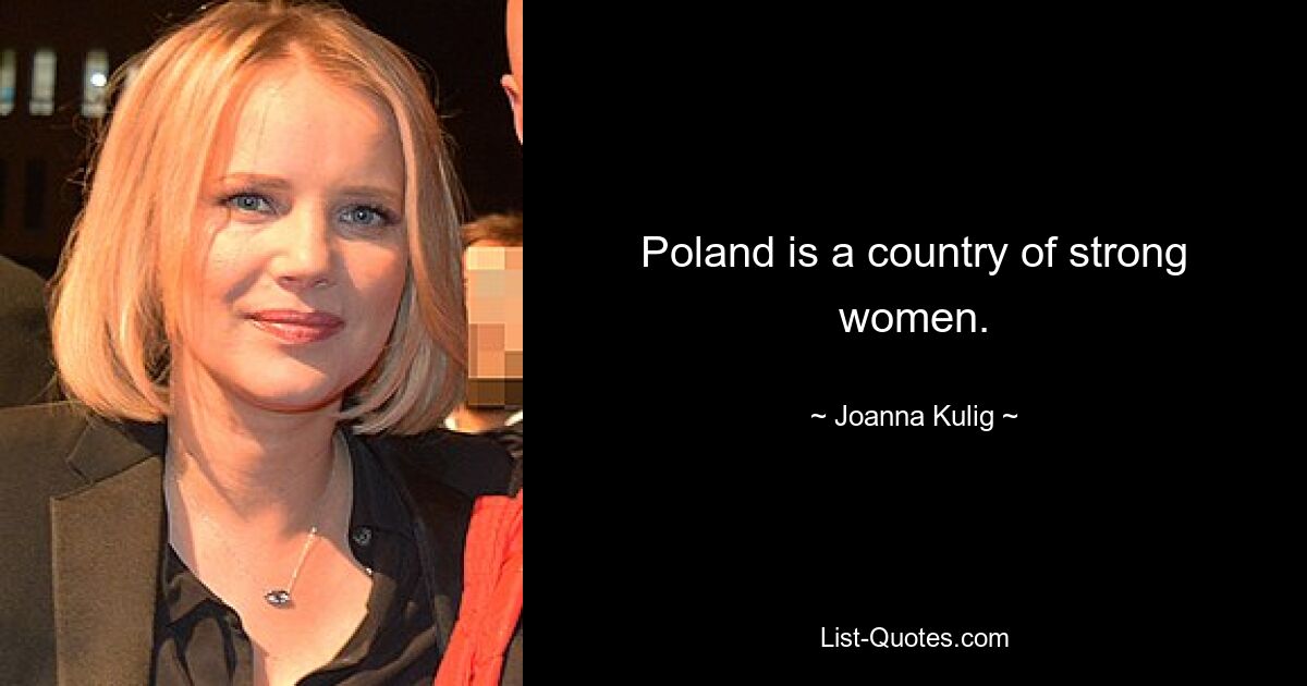 Poland is a country of strong women. — © Joanna Kulig