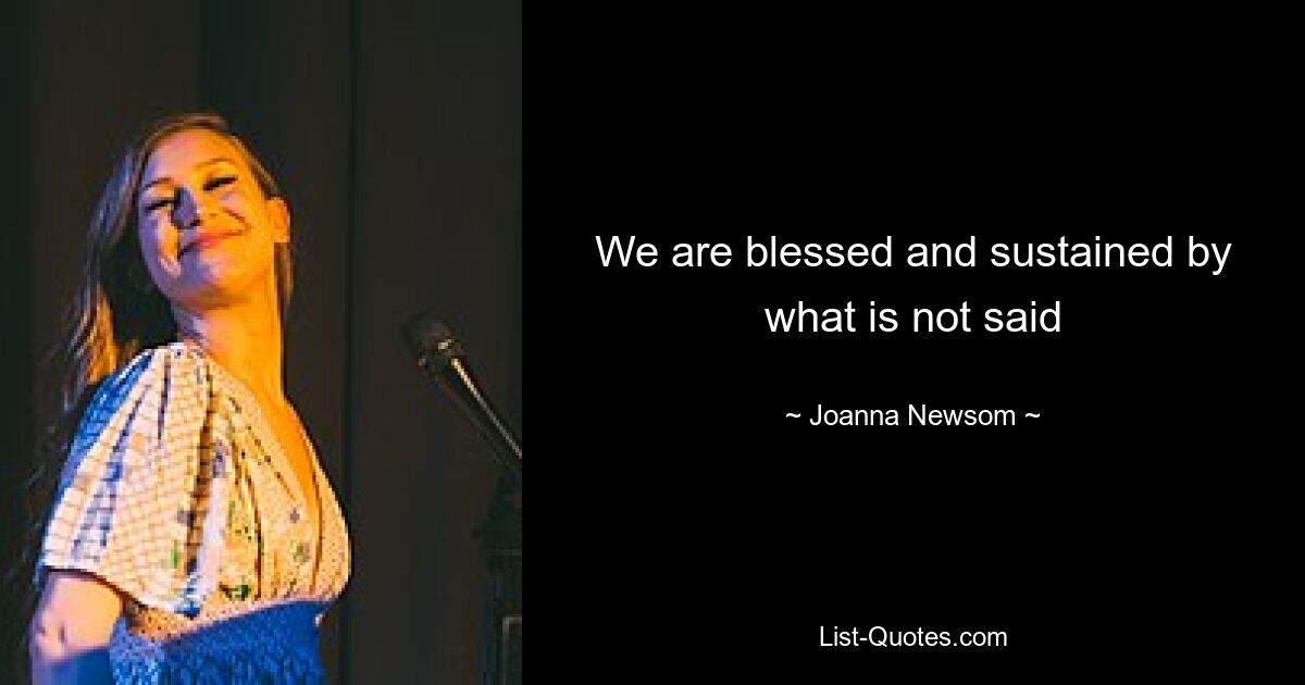 We are blessed and sustained by what is not said — © Joanna Newsom