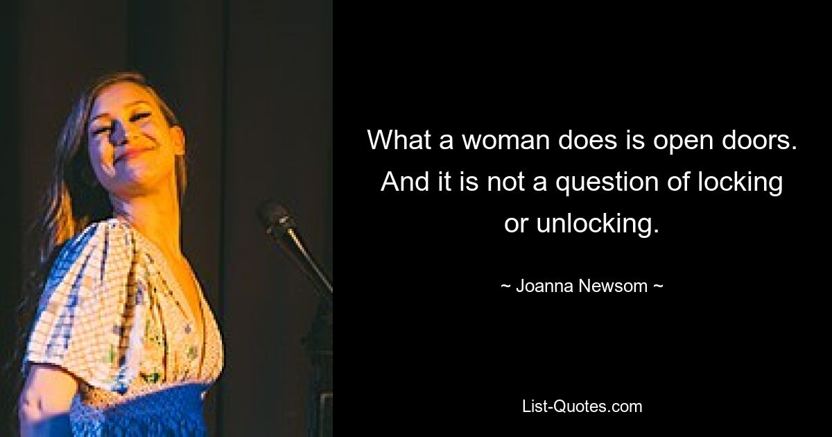 What a woman does is open doors. And it is not a question of locking or unlocking. — © Joanna Newsom