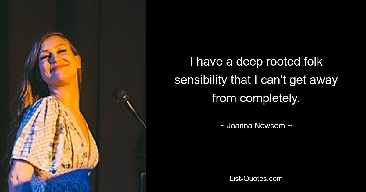 I have a deep rooted folk sensibility that I can't get away from completely. — © Joanna Newsom