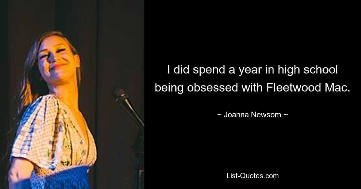 I did spend a year in high school being obsessed with Fleetwood Mac. — © Joanna Newsom