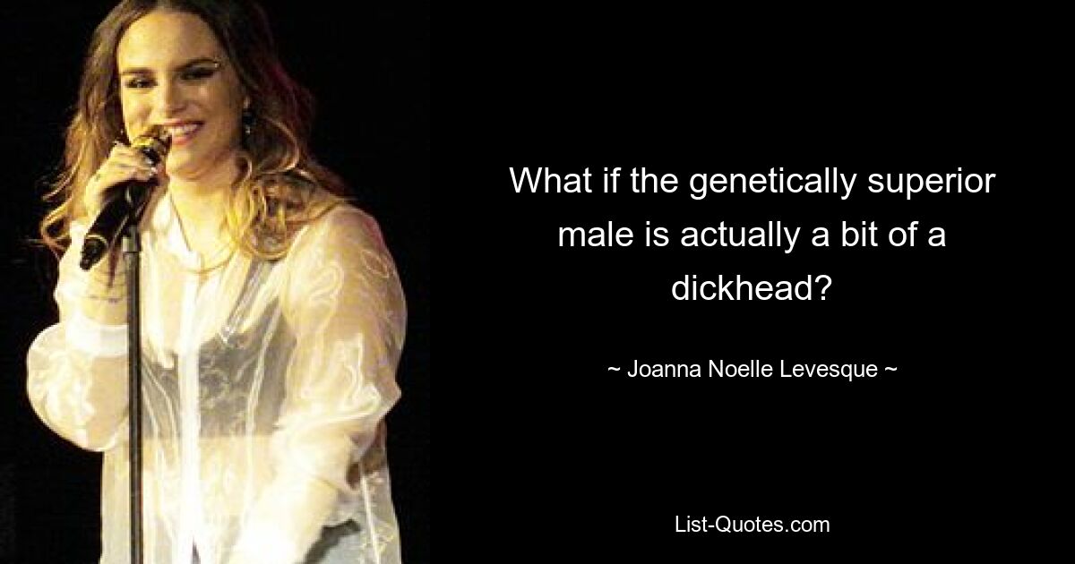 What if the genetically superior male is actually a bit of a dickhead? — © Joanna Noelle Levesque