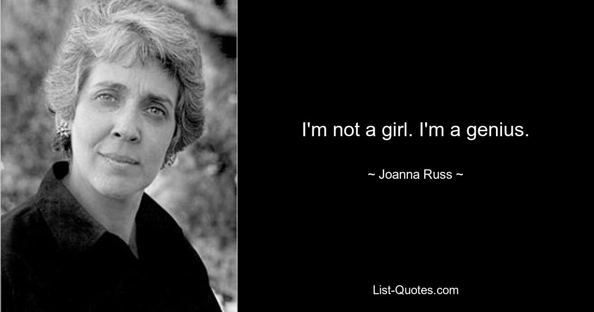 I'm not a girl. I'm a genius. — © Joanna Russ