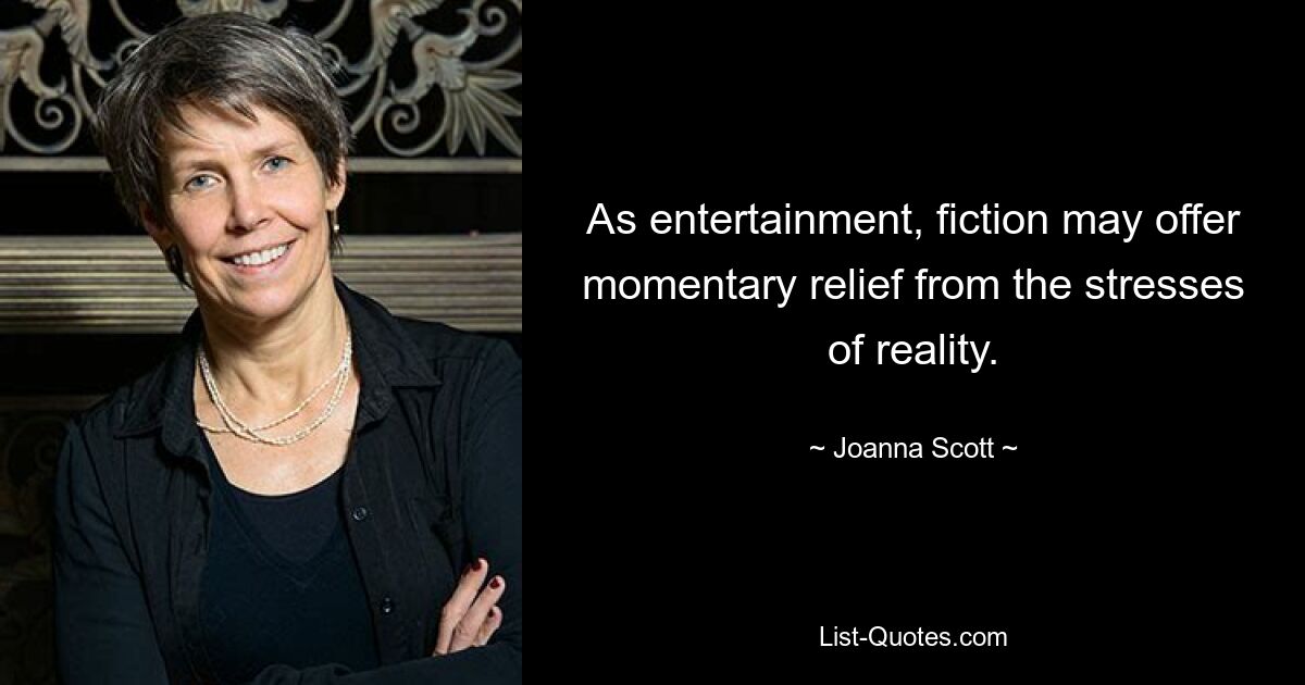 As entertainment, fiction may offer momentary relief from the stresses of reality. — © Joanna Scott