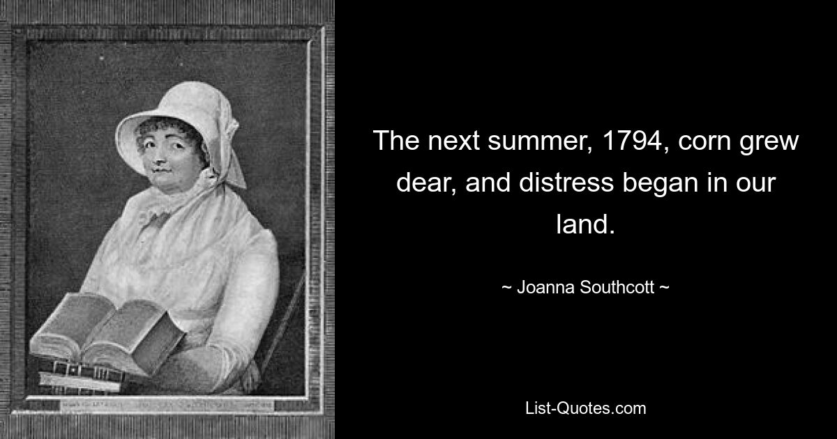 The next summer, 1794, corn grew dear, and distress began in our land. — © Joanna Southcott