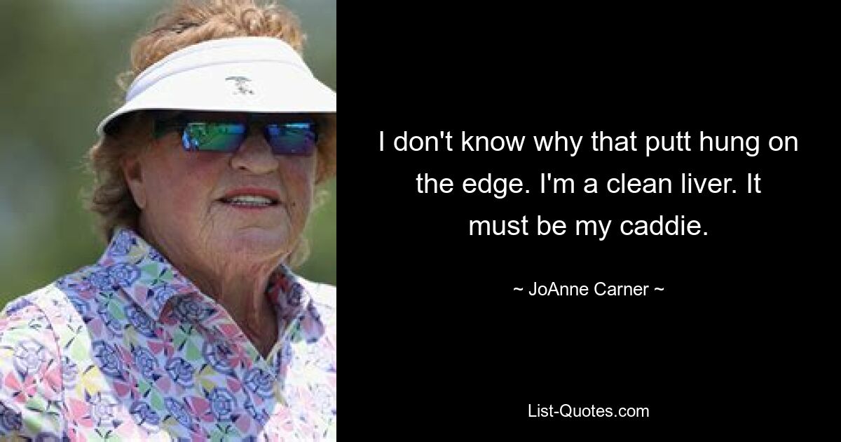 I don't know why that putt hung on the edge. I'm a clean liver. It must be my caddie. — © JoAnne Carner