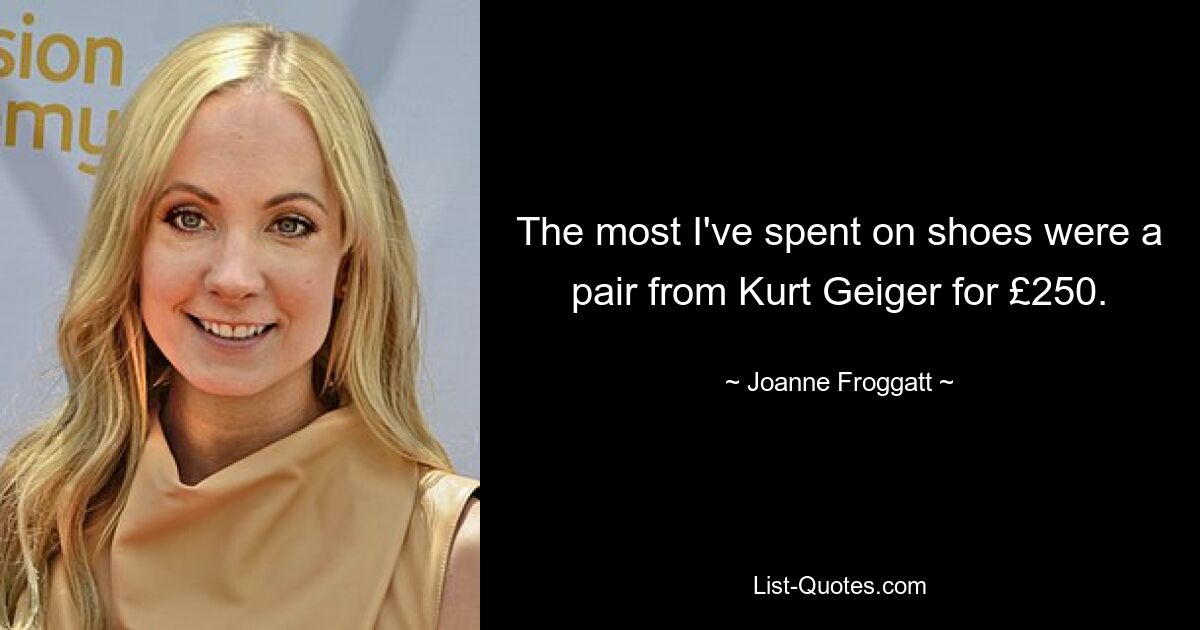 The most I've spent on shoes were a pair from Kurt Geiger for £250. — © Joanne Froggatt