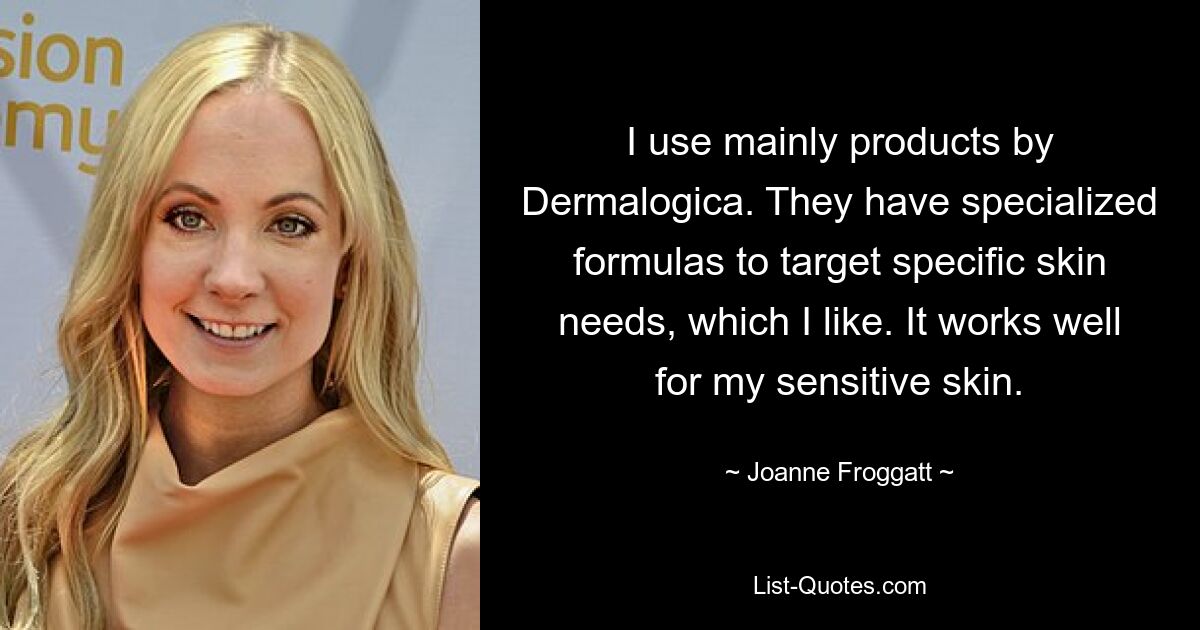 I use mainly products by Dermalogica. They have specialized formulas to target specific skin needs, which I like. It works well for my sensitive skin. — © Joanne Froggatt