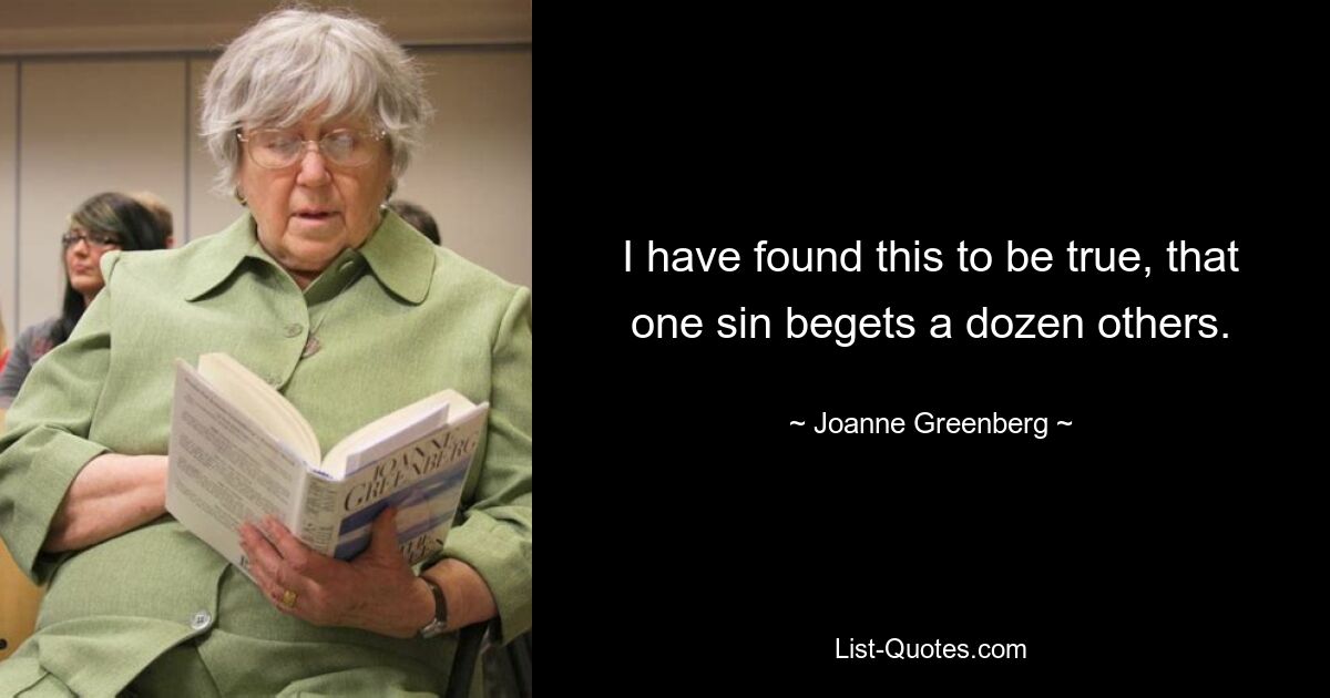 Ich habe festgestellt, dass es wahr ist, dass eine Sünde ein Dutzend andere hervorbringt. — © Joanne Greenberg 