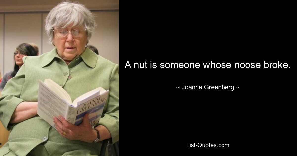 A nut is someone whose noose broke. — © Joanne Greenberg