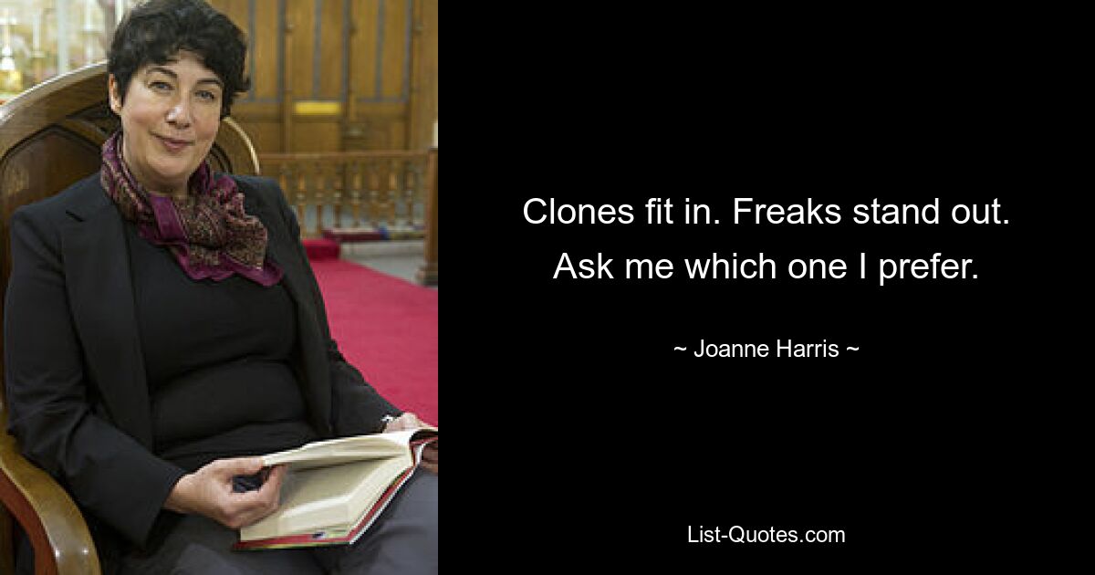 Clones fit in. Freaks stand out. Ask me which one I prefer. — © Joanne Harris