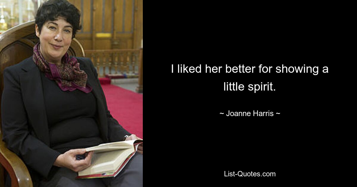 I liked her better for showing a little spirit. — © Joanne Harris