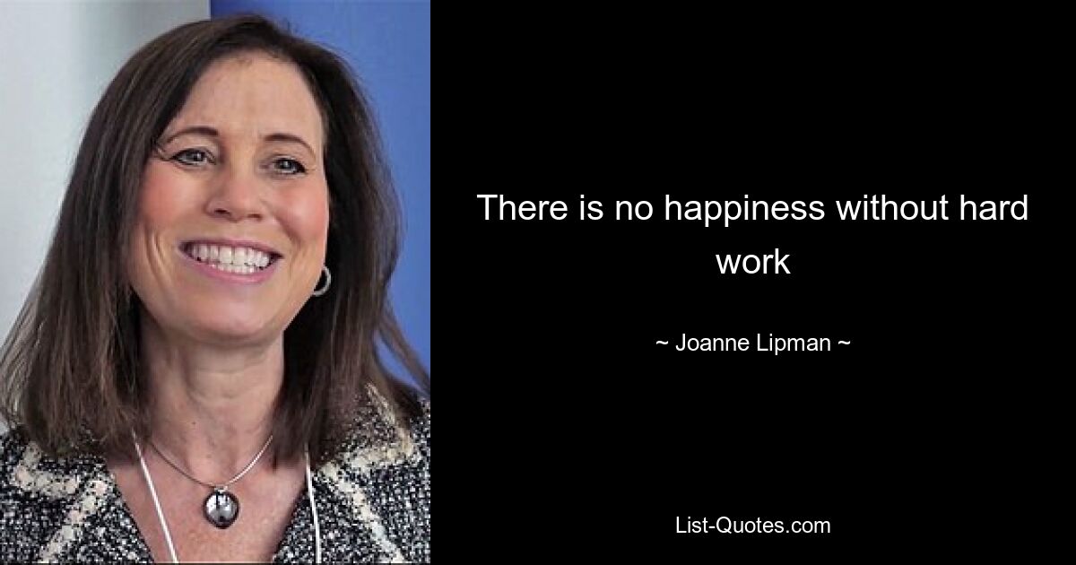 There is no happiness without hard work — © Joanne Lipman