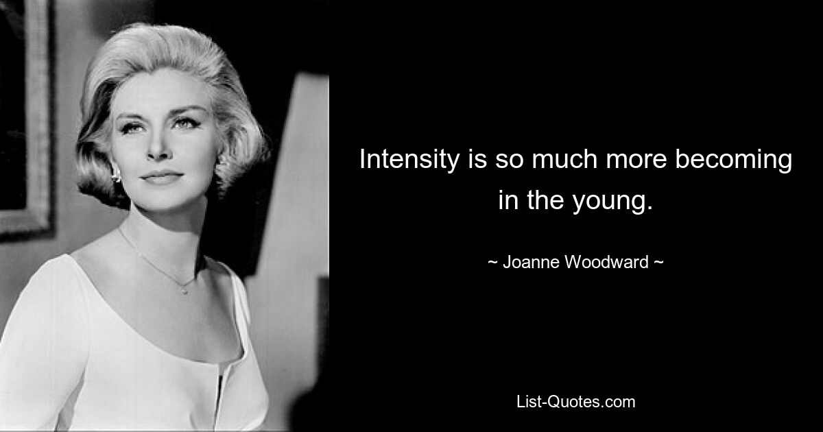 Intensity is so much more becoming in the young. — © Joanne Woodward