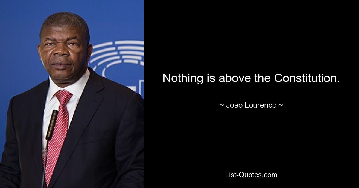 Nothing is above the Constitution. — © Joao Lourenco