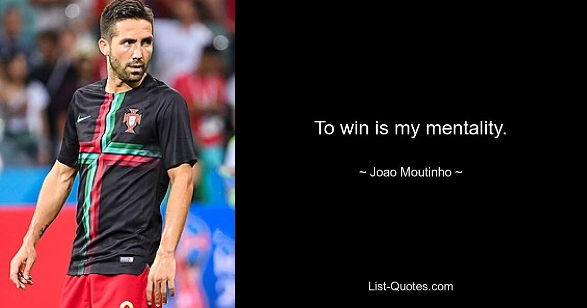 To win is my mentality. — © Joao Moutinho