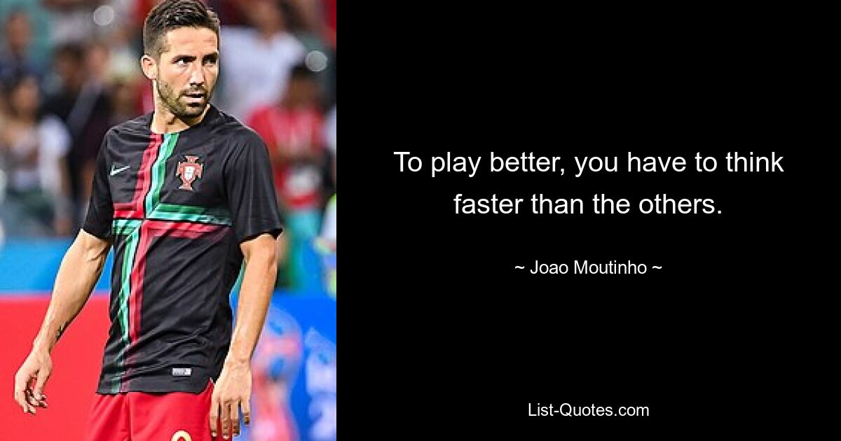 To play better, you have to think faster than the others. — © Joao Moutinho