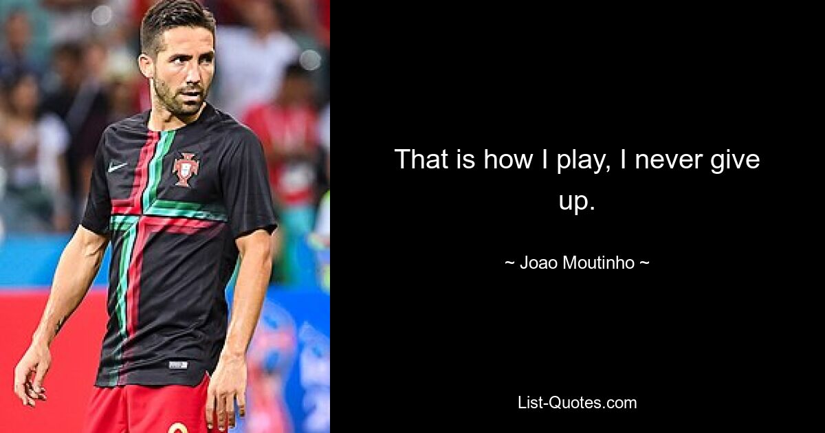 That is how I play, I never give up. — © Joao Moutinho