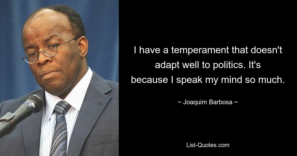 I have a temperament that doesn't adapt well to politics. It's because I speak my mind so much. — © Joaquim Barbosa