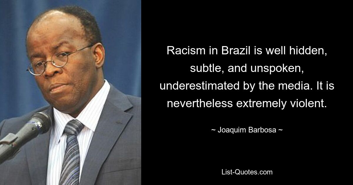 Racism in Brazil is well hidden, subtle, and unspoken, underestimated by the media. It is nevertheless extremely violent. — © Joaquim Barbosa