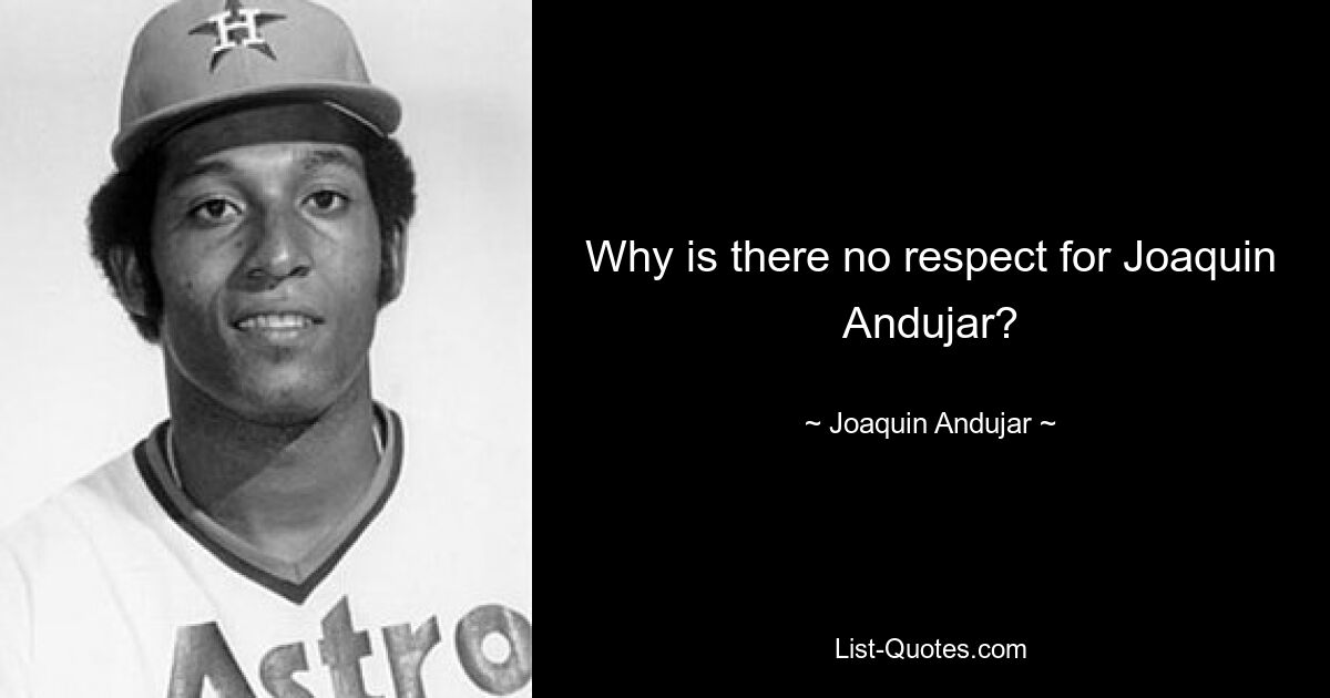 Why is there no respect for Joaquin Andujar? — © Joaquin Andujar