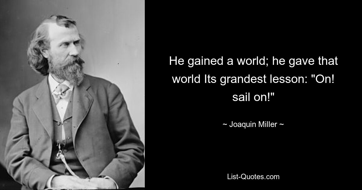 Он приобрел мир; он дал этому миру Его величайший урок: &quot;Вперед! Плывите!&quot; — © Хоакин Миллер 