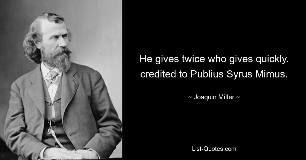 Тот дает дважды, кто дает быстро. приписывается Публию Сиру Мимусу. — © Хоакин Миллер
