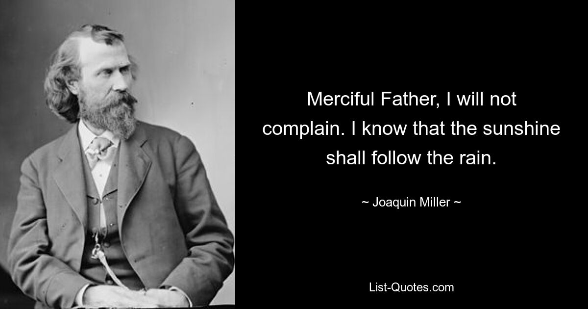 Милосердный Отец, я не буду жаловаться. Я знаю, что солнце последует за дождем. — © Хоакин Миллер 