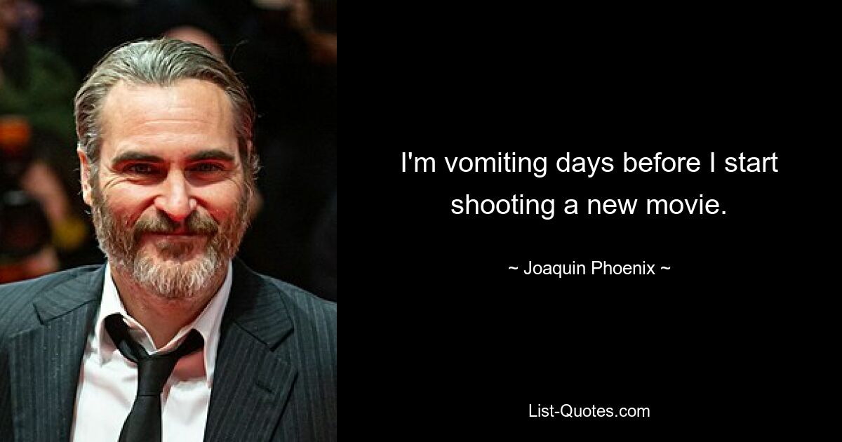 I'm vomiting days before I start shooting a new movie. — © Joaquin Phoenix