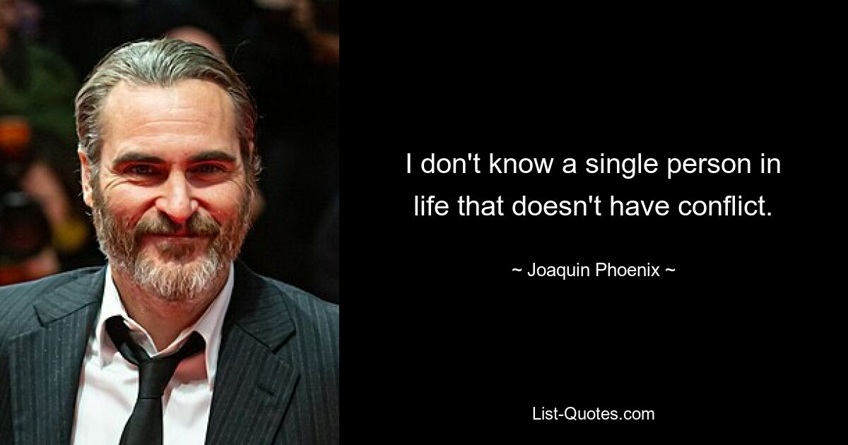 I don't know a single person in life that doesn't have conflict. — © Joaquin Phoenix