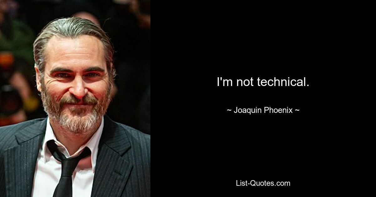 I'm not technical. — © Joaquin Phoenix