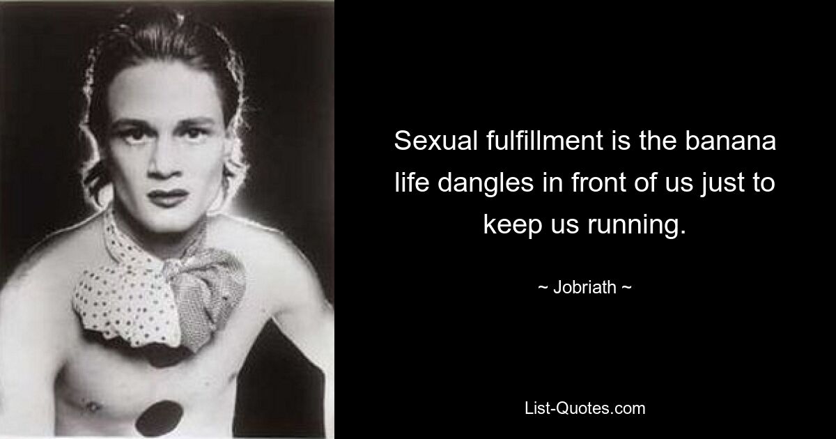 Sexual fulfillment is the banana life dangles in front of us just to keep us running. — © Jobriath