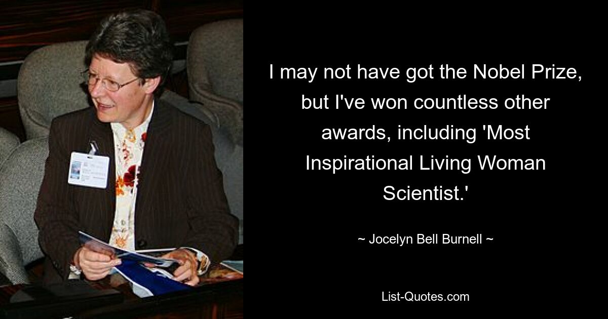 I may not have got the Nobel Prize, but I've won countless other awards, including 'Most Inspirational Living Woman Scientist.' — © Jocelyn Bell Burnell