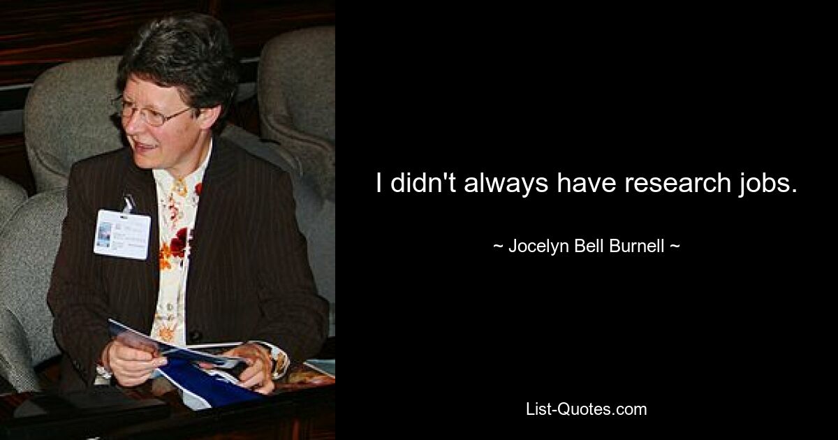 I didn't always have research jobs. — © Jocelyn Bell Burnell