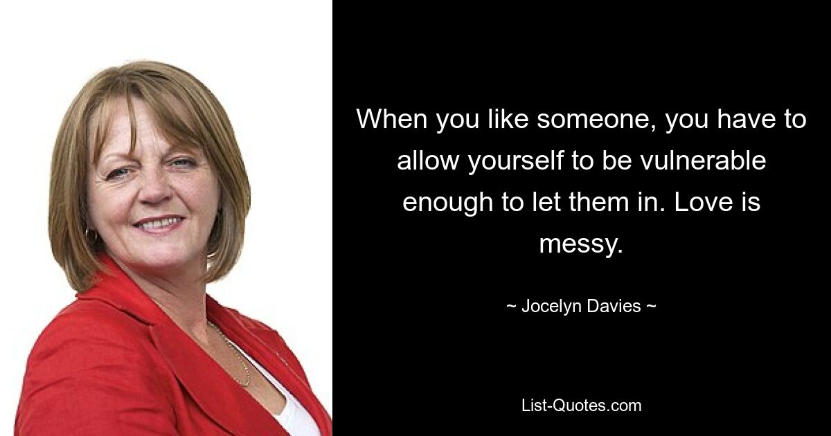 When you like someone, you have to allow yourself to be vulnerable enough to let them in. Love is messy. — © Jocelyn Davies