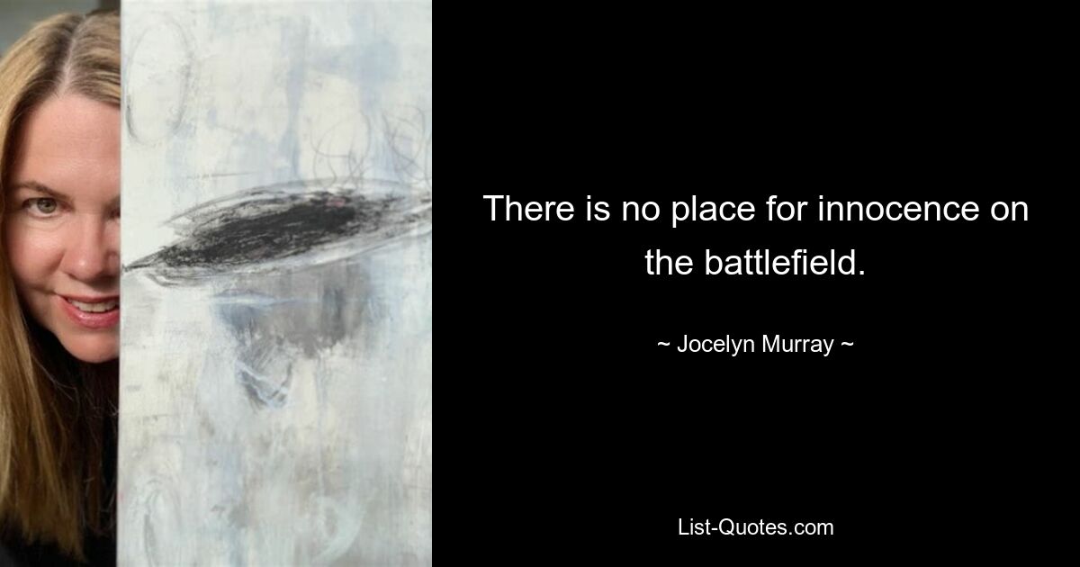 There is no place for innocence on the battlefield. — © Jocelyn Murray