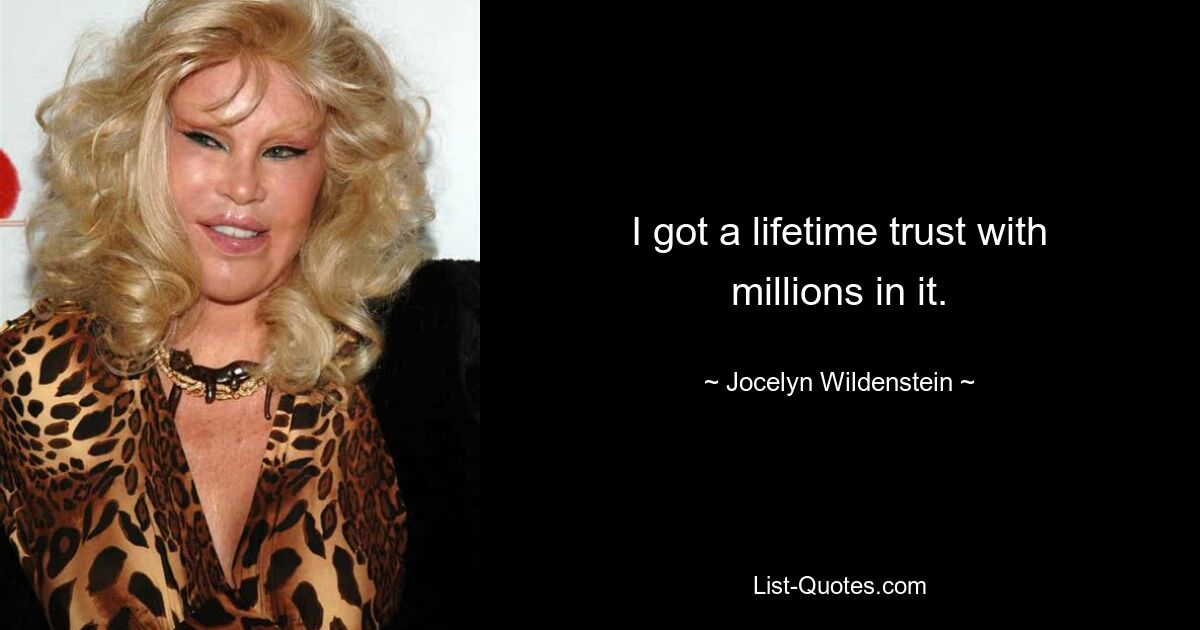 I got a lifetime trust with millions in it. — © Jocelyn Wildenstein